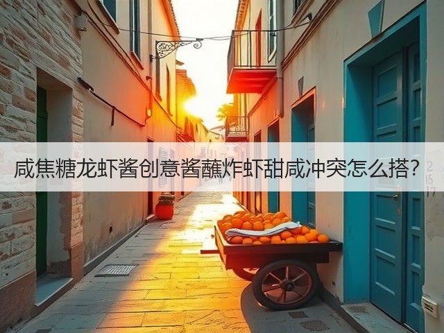 咸焦糖龙虾酱创意酱蘸炸虾甜咸冲突怎么搭?(图3) 咸焦糖龙虾酱创意酱蘸炸虾甜咸冲突怎么搭?(图3)