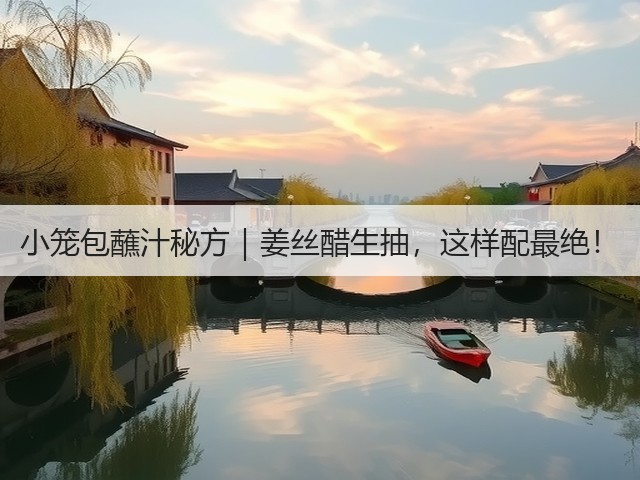 小笼包蘸汁秘方|姜丝醋生抽,这样配最绝!(图2) 小笼包蘸汁秘方|姜丝醋生抽,这样配最绝!(图2)