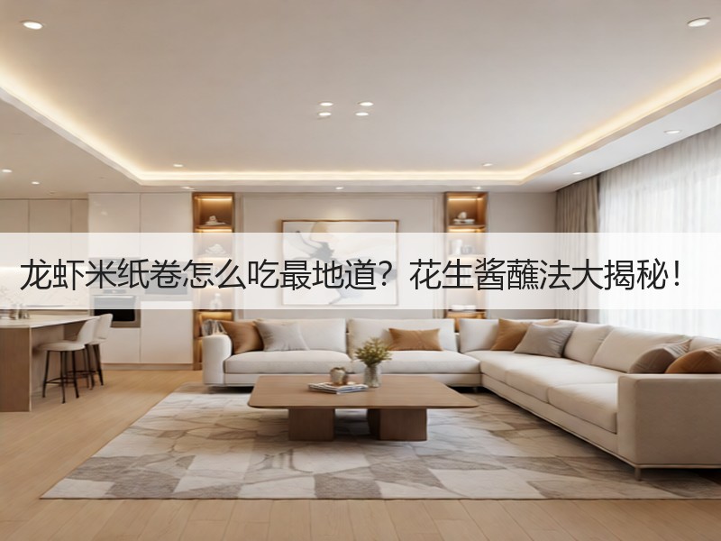 龙虾米纸卷怎么吃最地道？花生酱蘸法大揭秘！