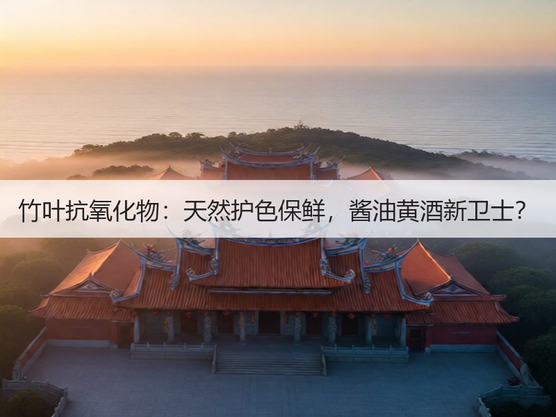 竹叶抗氧化物：天然护色保鲜，酱油黄酒新卫士？