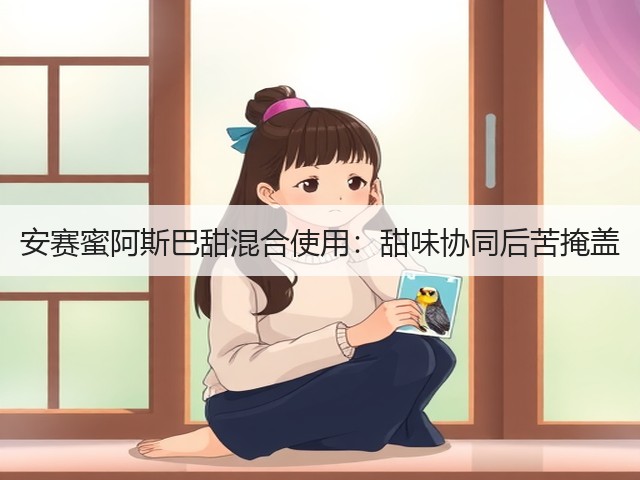 安赛蜜阿斯巴甜混合使用:甜味协同后苦掩盖(图2) 安赛蜜阿斯巴甜混合使用:甜味协同后苦掩盖(图2)