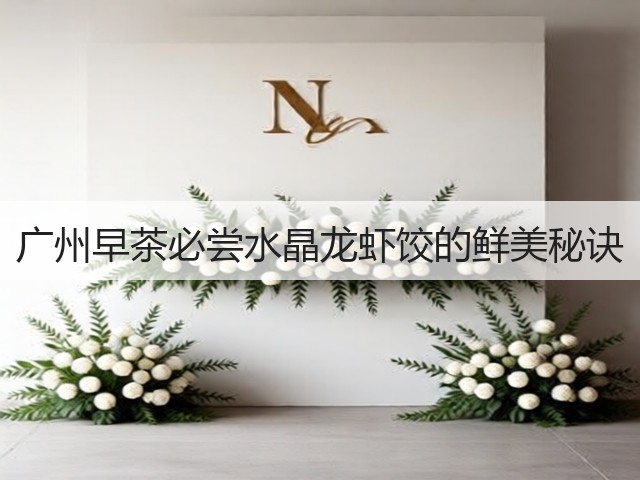 广州早茶必尝水晶龙虾饺的鲜美秘诀(图3) 广州早茶必尝水晶龙虾饺的鲜美秘诀(图3)
