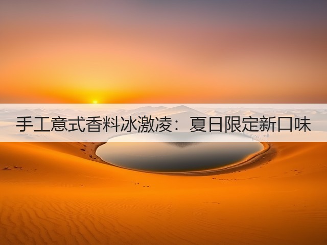 手工意式香料冰激凌:夏日限定新口味(图1) 手工意式香料冰激凌:夏日限定新口味(图1)