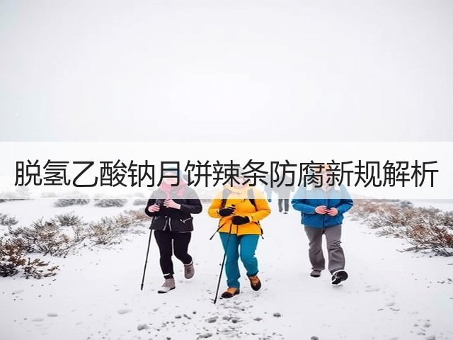 脱氢乙酸钠月饼辣条防腐新规解析(图2) 脱氢乙酸钠月饼辣条防腐新规解析(图2)