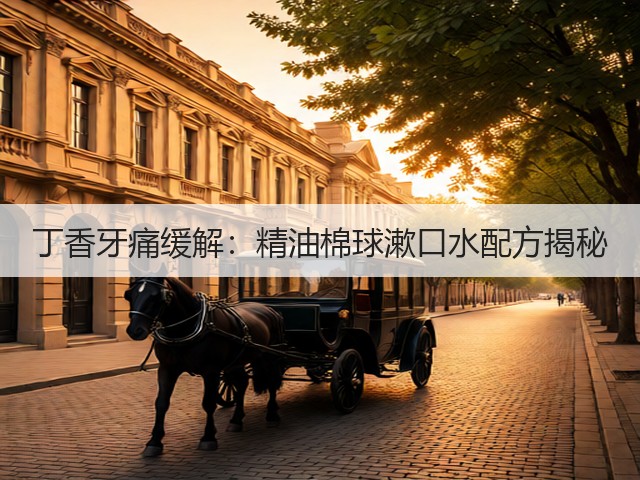 丁香牙痛缓解:精油棉球漱口水配方揭秘(图1) 丁香牙痛缓解:精油棉球漱口水配方揭秘(图1)
