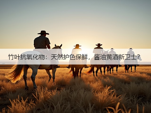 竹叶抗氧化物:天然护色保鲜,酱油黄酒新卫士?(图2) 竹叶抗氧化物:天然护色保鲜,酱油黄酒新卫士?(图2)