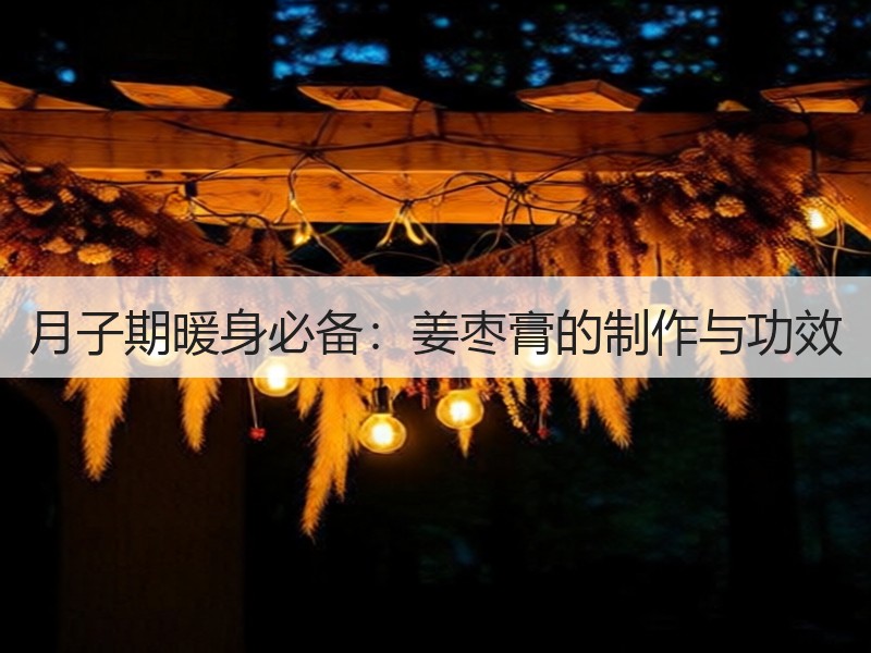 月子期暖身必备：姜枣膏的制作与功效