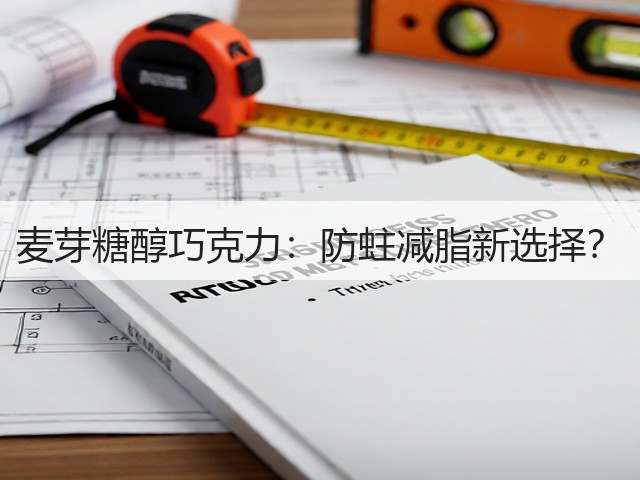 麦芽糖醇巧克力:防蛀减脂新选择?(图1) 麦芽糖醇巧克力:防蛀减脂新选择?(图1)