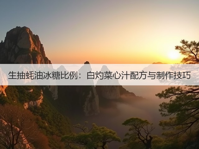 生抽蚝油冰糖比例:白灼菜心汁配方与制作技巧(图1) 生抽蚝油冰糖比例:白灼菜心汁配方与制作技巧(图1)