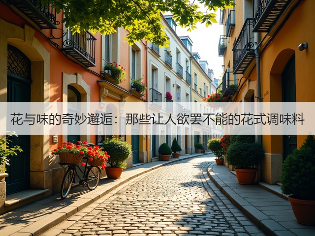 花与味的奇妙邂逅：那些让人欲罢不能的花式调味料(图1)