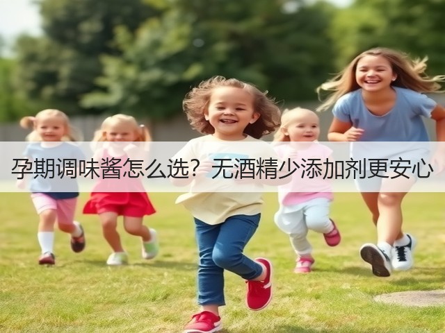 孕期调味酱怎么选?无酒精少添加剂更安心(图2) 孕期调味酱怎么选?无酒精少添加剂更安心(图2)