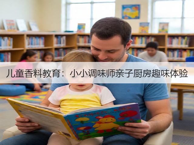儿童香料教育:小小调味师亲子厨房趣味体验(图1) 儿童香料教育:小小调味师亲子厨房趣味体验(图1)