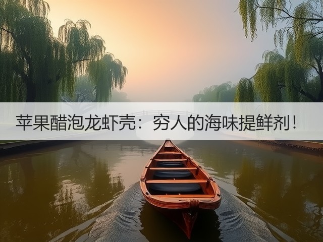 苹果醋泡龙虾壳:穷人的海味提鲜剂!(图1) 苹果醋泡龙虾壳:穷人的海味提鲜剂!(图1)
