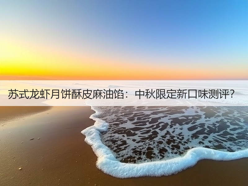苏式龙虾月饼酥皮麻油馅：中秋限定新口味测评？
