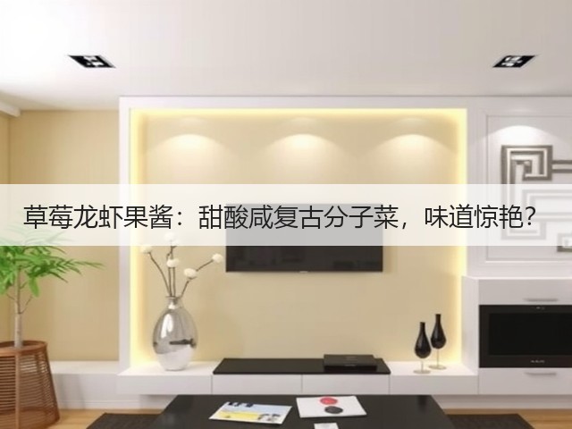 草莓龙虾果酱:甜酸咸复古分子菜,味道惊艳?(图3) 草莓龙虾果酱:甜酸咸复古分子菜,味道惊艳?(图3)