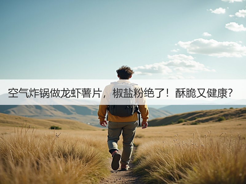 空气炸锅做龙虾薯片，椒盐粉绝了！酥脆又健康？