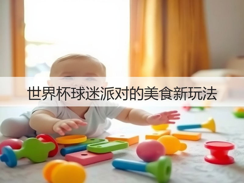 世界杯球迷派对的美食新玩法