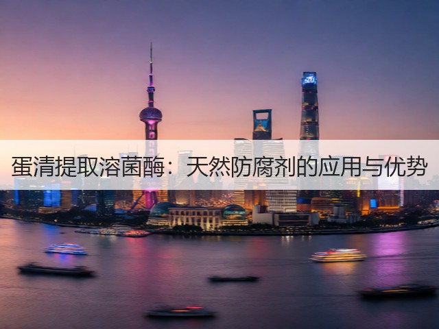蛋清提取溶菌酶:天然防腐剂的应用与优势(图1) 蛋清提取溶菌酶:天然防腐剂的应用与优势(图1)