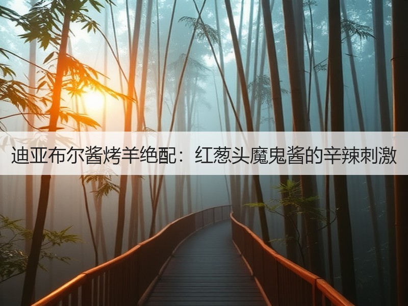迪亚布尔酱烤羊绝配：红葱头魔鬼酱的辛辣刺激