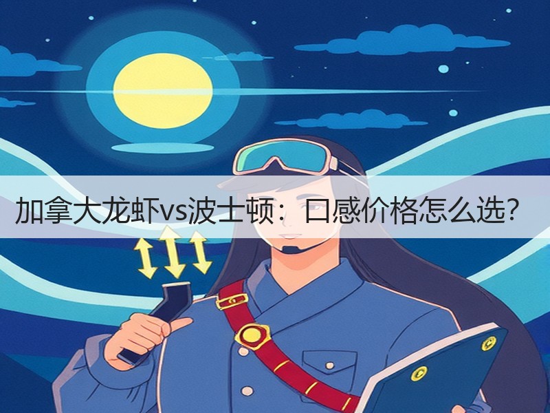 加拿大龙虾vs波士顿：口感价格怎么选？